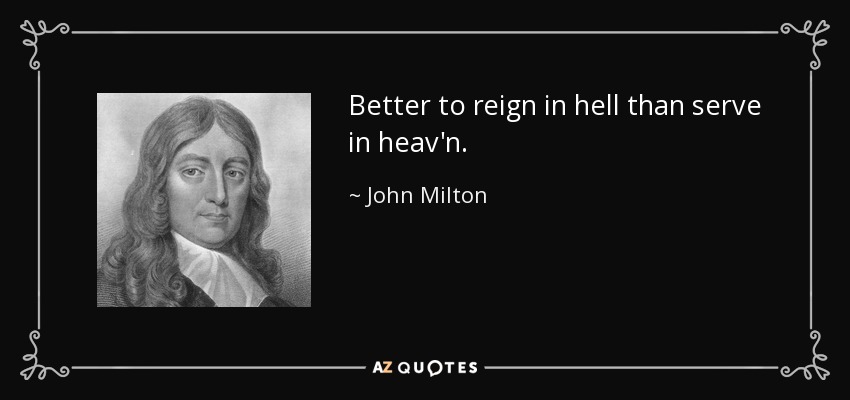 Mejor reinar en el infierno que servir en el cielo. - John Milton