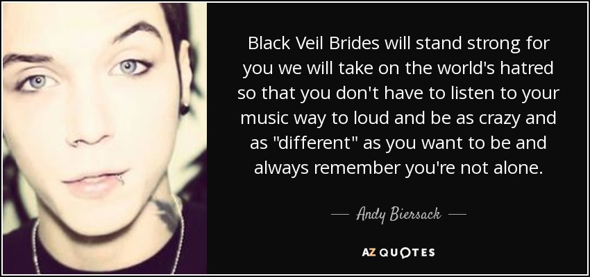 Black Veil Brides se mantendrá fuerte por ti, nos enfrentaremos al odio del mundo para que no tengas que escuchar tu música demasiado alta y ser tan loca y tan 