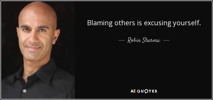 Blaming others is excusing yourself. - Robin Sharma