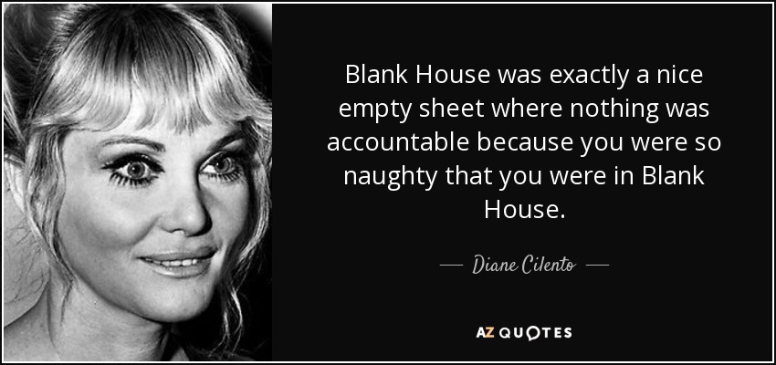 Blank House era exactamente una bonita sábana vacía en la que no había que rendir cuentas porque eras tan travieso que estabas en Blank House. - Diane Cilento