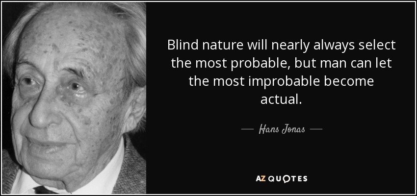 La naturaleza ciega elegirá casi siempre lo más probable, pero el hombre puede dejar que lo más improbable se convierta en real. - Hans Jonas