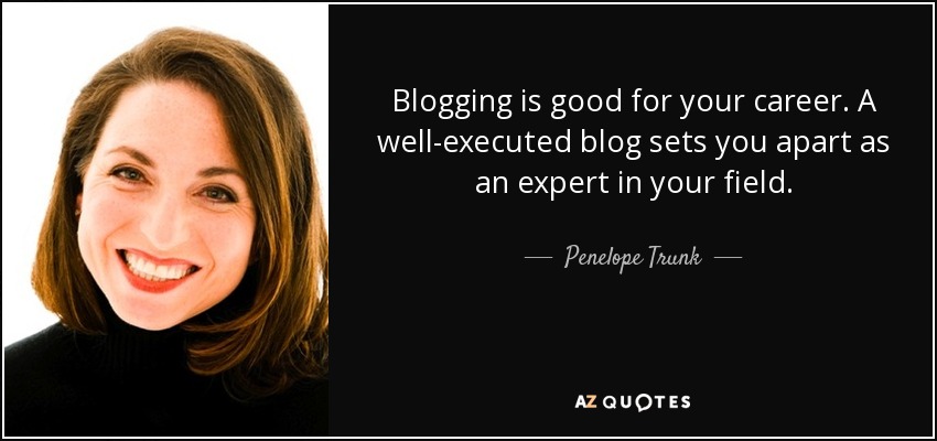 Blogging is good for your career. A well-executed blog sets you apart as an expert in your field. - Penelope Trunk