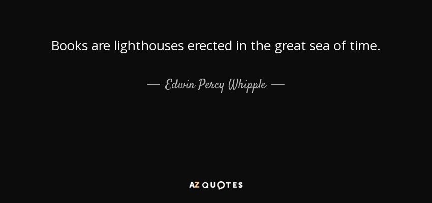 Books are lighthouses erected in the great sea of time. - Edwin Percy Whipple