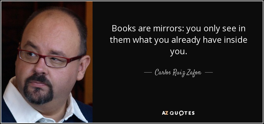 Books are mirrors: you only see in them what you already have inside you. - Carlos Ruiz Zafon