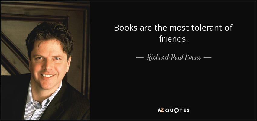 Books are the most tolerant of friends. - Richard Paul Evans