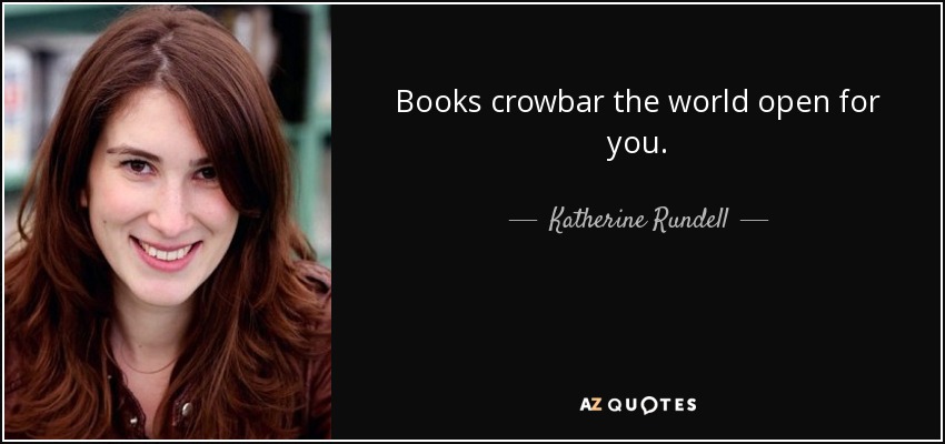 Books crowbar the world open for you. - Katherine Rundell