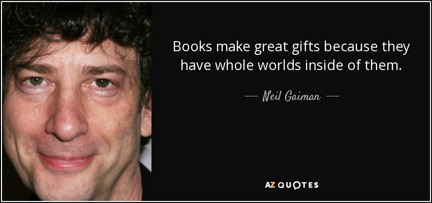 Books make great gifts because they have whole worlds inside of them. - Neil Gaiman