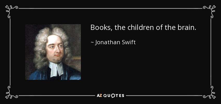 Books, the children of the brain. - Jonathan Swift