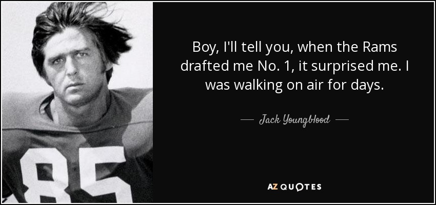 Boy, I'll tell you, when the Rams drafted me No. 1, it surprised me. I was walking on air for days. - Jack Youngblood