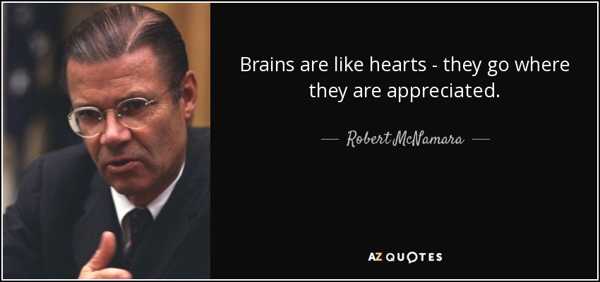 Brains are like hearts - they go where they are appreciated. - Robert McNamara