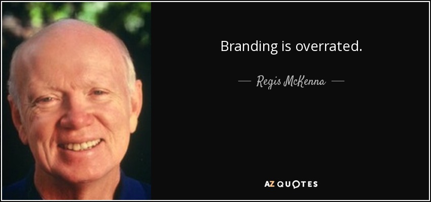 Branding is overrated. - Regis McKenna