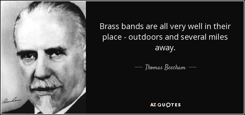 Las bandas de música están muy bien en su sitio: al aire libre y a varios kilómetros de distancia. - Thomas Beecham