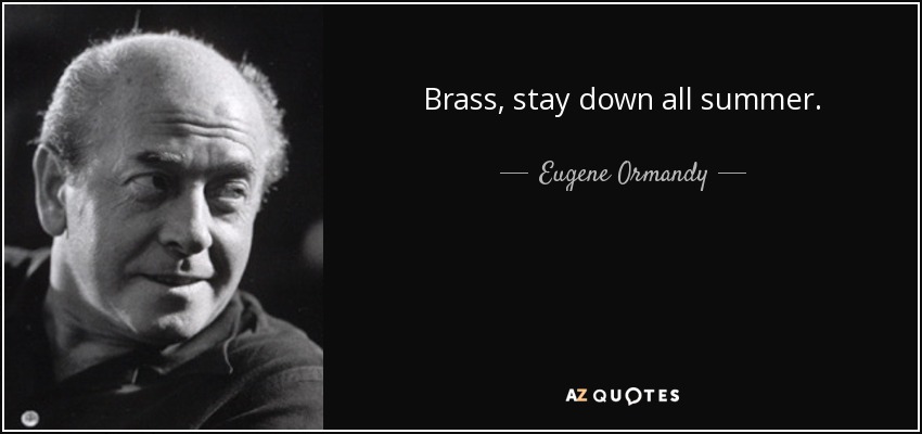 Brass, stay down all summer. - Eugene Ormandy