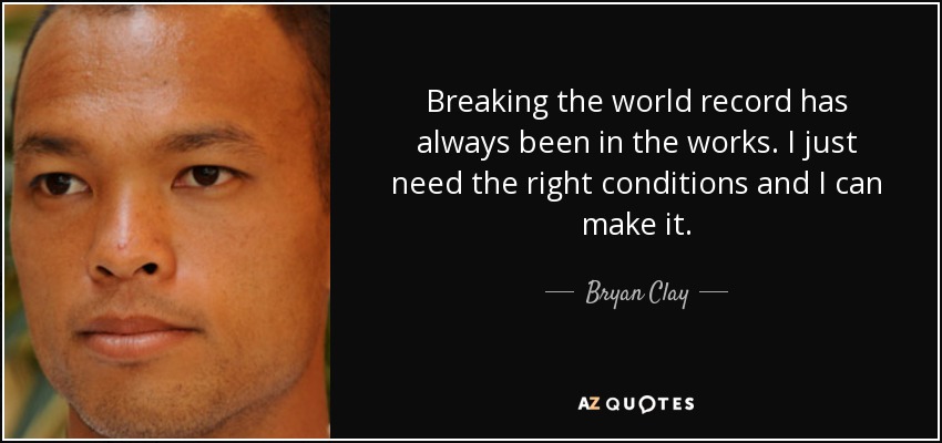 Breaking the world record has always been in the works. I just need the right conditions and I can make it. - Bryan Clay