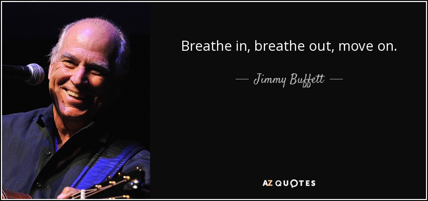 Breathe in, breathe out, move on. - Jimmy Buffett