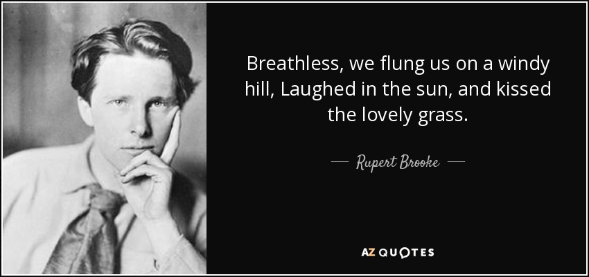 Breathless, we flung us on a windy hill, Laughed in the sun, and kissed the lovely grass. - Rupert Brooke