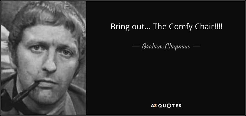 Bring out... The Comfy Chair!!!! - Graham Chapman