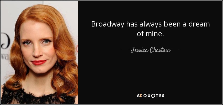 Broadway has always been a dream of mine. - Jessica Chastain