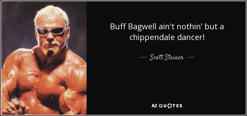 Buff Bagwell ain't nothin' but a chippendale dancer! - Scott Steiner