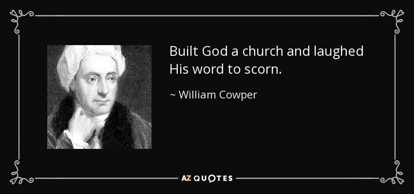 Built God a church and laughed His word to scorn. - William Cowper