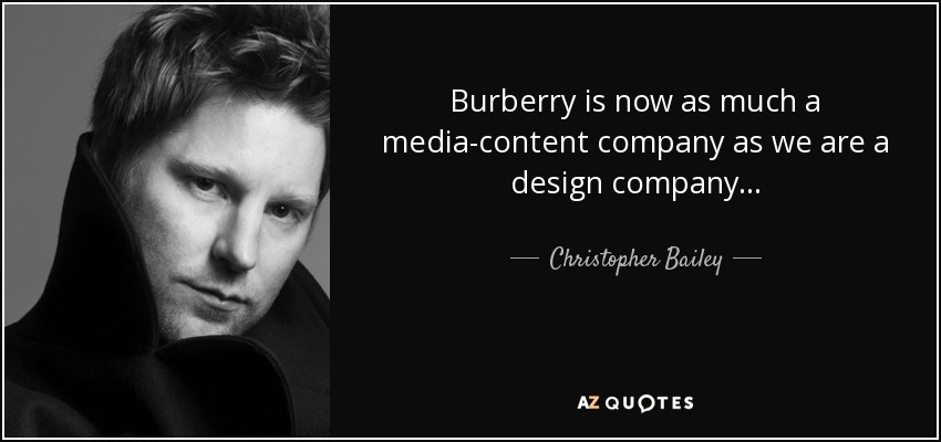 Burberry is now as much a media-content company as we are a design company... - Christopher Bailey
