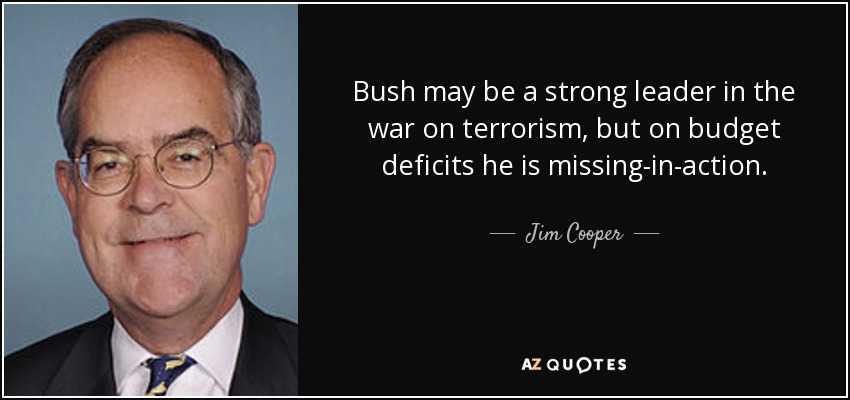 Bush may be a strong leader in the war on terrorism, but on budget deficits he is missing-in-action. - Jim Cooper