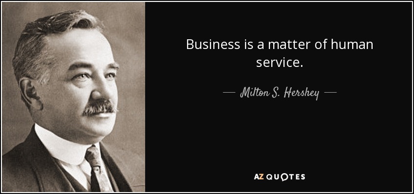 Business is a matter of human service. - Milton S. Hershey