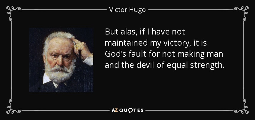 But alas, if I have not maintained my victory, it is God's fault for not making man and the devil of equal strength. - Victor Hugo