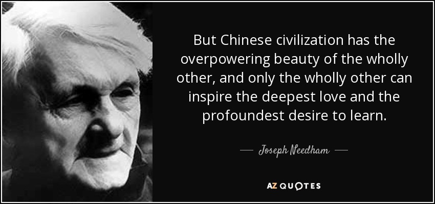 But Chinese civilization has the overpowering beauty of the wholly other, and only the wholly other can inspire the deepest love and the profoundest desire to learn. - Joseph Needham