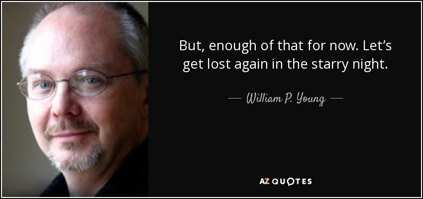 But, enough of that for now. Let’s get lost again in the starry night. - William P. Young