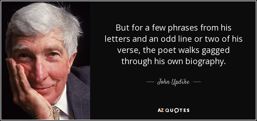 But for a few phrases from his letters and an odd line or two of his verse, the poet walks gagged through his own biography. - John Updike