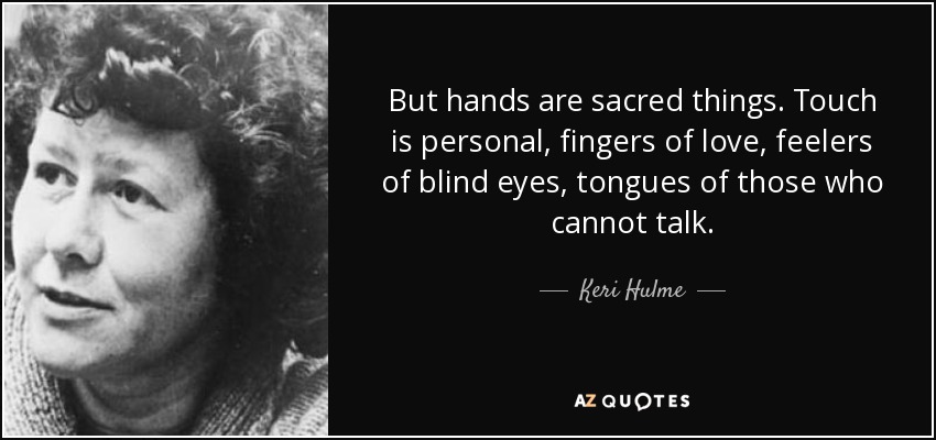 But hands are sacred things. Touch is personal, fingers of love, feelers of blind eyes, tongues of those who cannot talk. - Keri Hulme