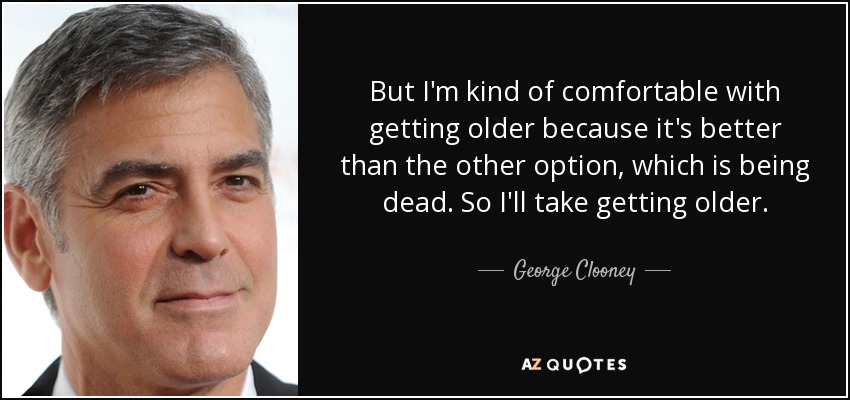 Pero me gusta envejecer porque es mejor que la otra opción, que es estar muerto. Así que prefiero envejecer. - George Clooney