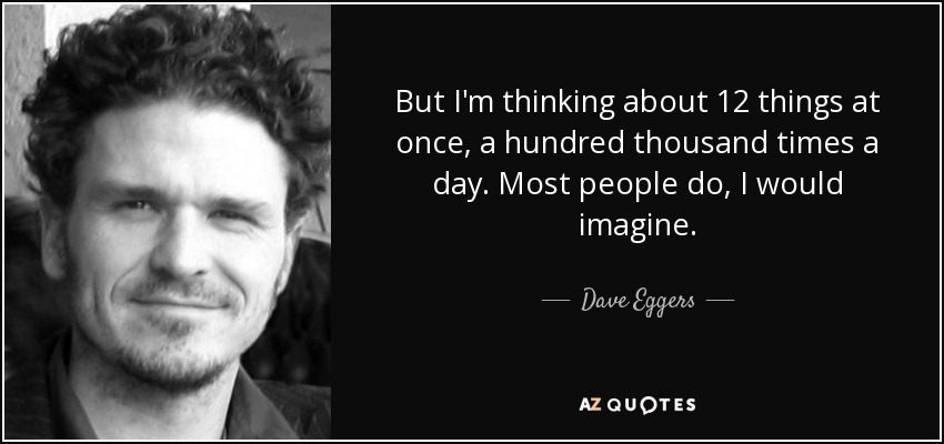 Pero pienso en doce cosas a la vez, cien mil veces al día. Imagino que a la mayoría de la gente le pasa. - Dave Eggers