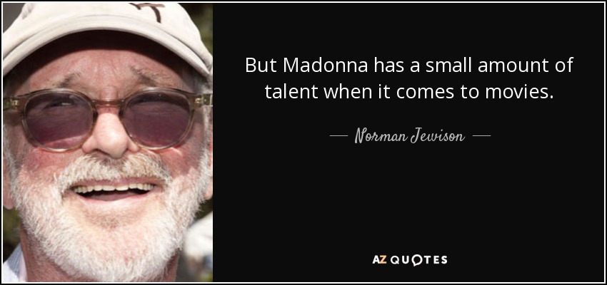 But Madonna has a small amount of talent when it comes to movies. - Norman Jewison
