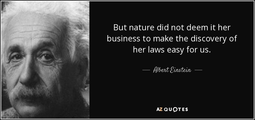 But nature did not deem it her business to make the discovery of her laws easy for us. - Albert Einstein