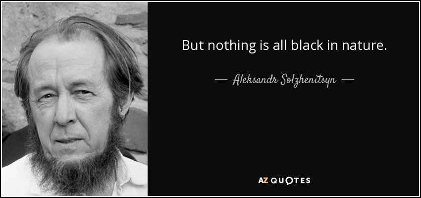 But nothing is all black in nature. - Aleksandr Solzhenitsyn