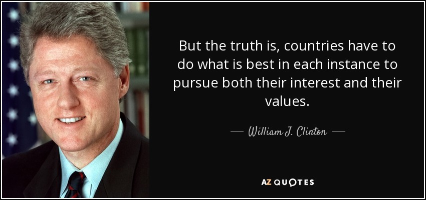 But the truth is, countries have to do what is best in each instance to pursue both their interest and their values. - William J. Clinton