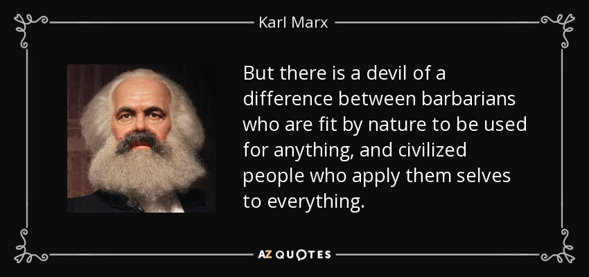 Pero hay una gran diferencia entre los bárbaros, que son aptos por naturaleza para ser utilizados en cualquier cosa, y las personas civilizadas que se aplican a todo. - Karl Marx