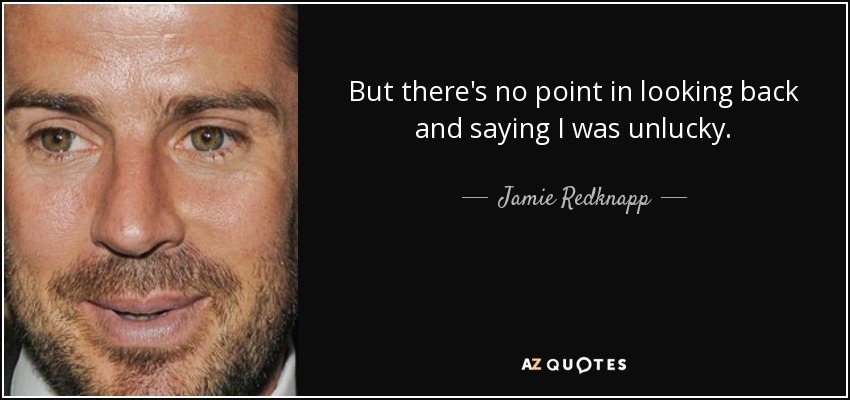 But there's no point in looking back and saying I was unlucky. - Jamie Redknapp