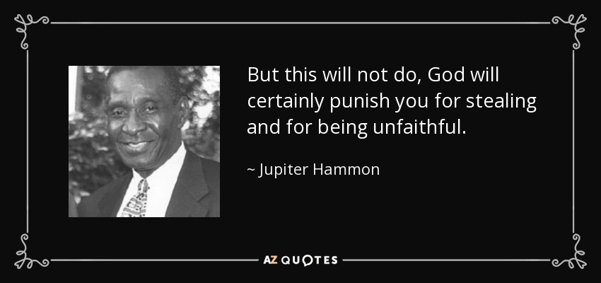 But this will not do, God will certainly punish you for stealing and for being unfaithful. - Jupiter Hammon