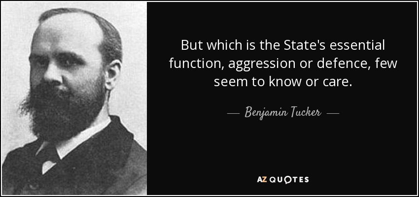 But which is the State's essential function, aggression or defence, few seem to know or care. - Benjamin Tucker