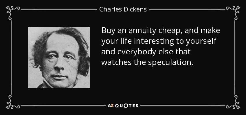 Compra una anualidad barata, y haz que tu vida sea interesante para ti y para todos los que observan la especulación. - Charles Dickens