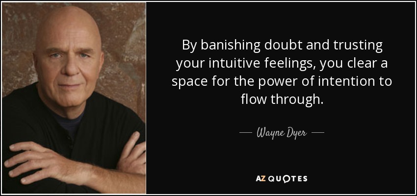 By banishing doubt and trusting your intuitive feelings, you clear a space for the power of intention to flow through. - Wayne Dyer