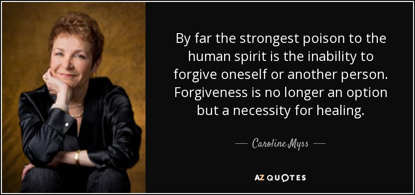 By far the strongest poison to the human spirit is the inability to forgive oneself or another person. Forgiveness is no longer an option but a necessity for healing. - Caroline Myss