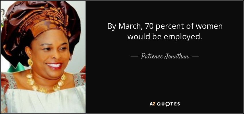 By March, 70 percent of women would be employed. - Patience Jonathan