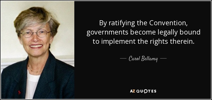 By ratifying the Convention, governments become legally bound to implement the rights therein. - Carol Bellamy