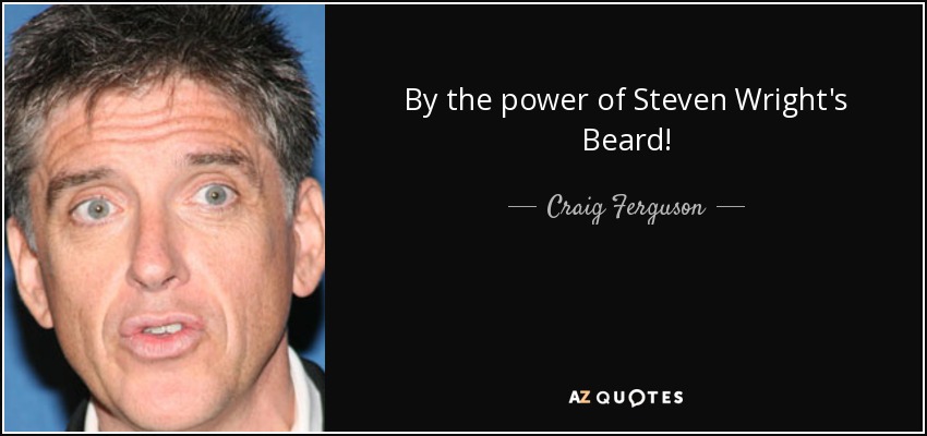 By the power of Steven Wright's Beard! - Craig Ferguson