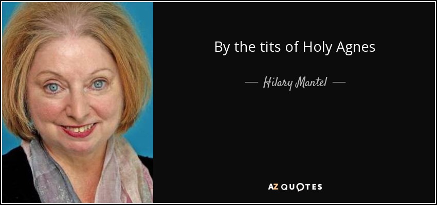 By the tits of Holy Agnes - Hilary Mantel