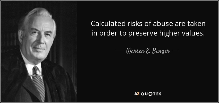 Calculated risks of abuse are taken in order to preserve higher values. - Warren E. Burger